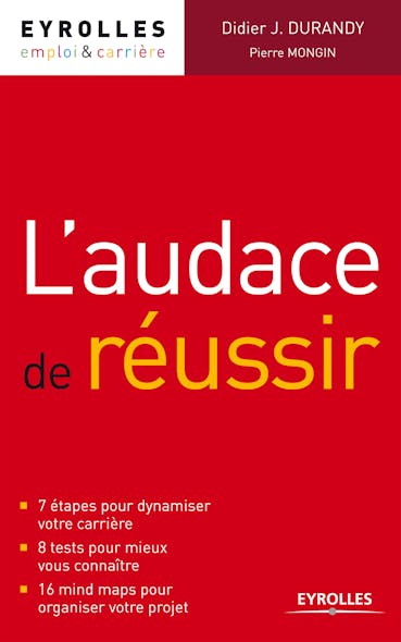 L'audace De Réussir : 7 Étapes Pour Dynamiser Votre Carrière - 8 Tests Pour Mieux Vous Connaître - 16 Mind Maps Pour Organiser Votre Projet