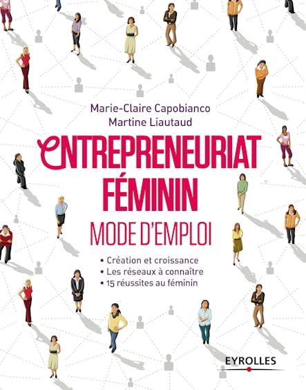 Entrepreneuriat Féminin - Mode D'emploi : Création Et Croissances - Les Réseaux À Connaître - 15 Réussites Au Féminin