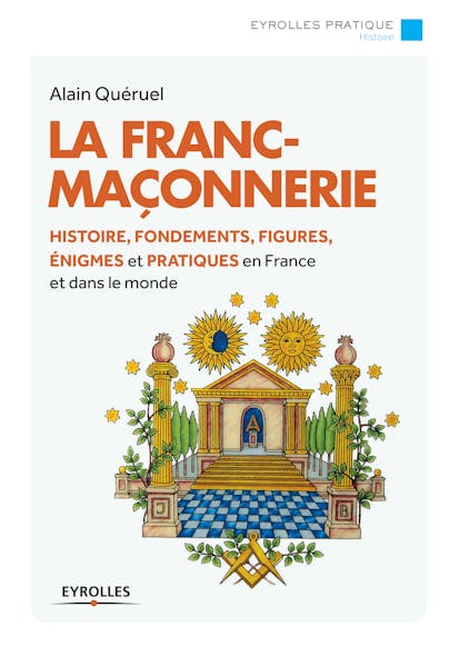 La Franc-Maçonnerie : Histoire, Fondements, Figures, Énigmes Et Pratiques En France Et Dans Le Monde