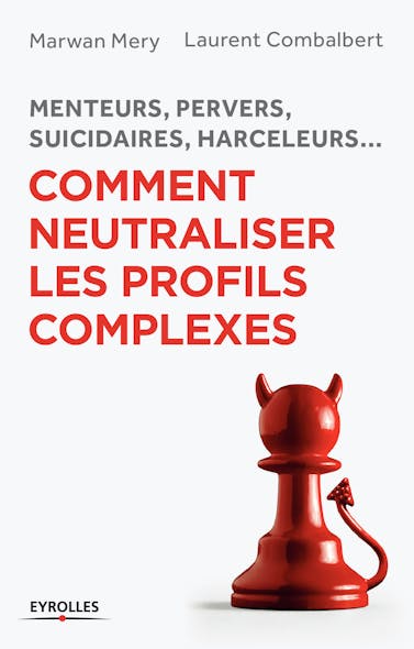 Comment Neutraliser Les Profils Complexes : Menteurs, Pervers, Suicidaires, Harceleurs...