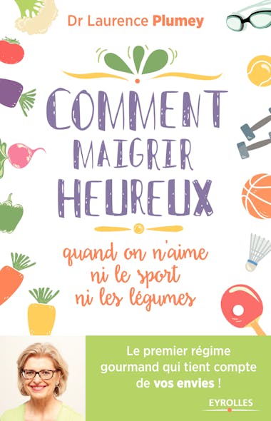 Comment Maigrir Heureux Quand On N'aime Ni Le Sport Ni Les Légumes ! : Le Premier Régime Gourmand Qui Tient Compte De Vos Envies !