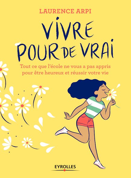 Vivre Pour De Vrai : Tout Ce Que L'école Ne Vous A Pas Appris Pour Être Heureux Et Réussir Votre Vie