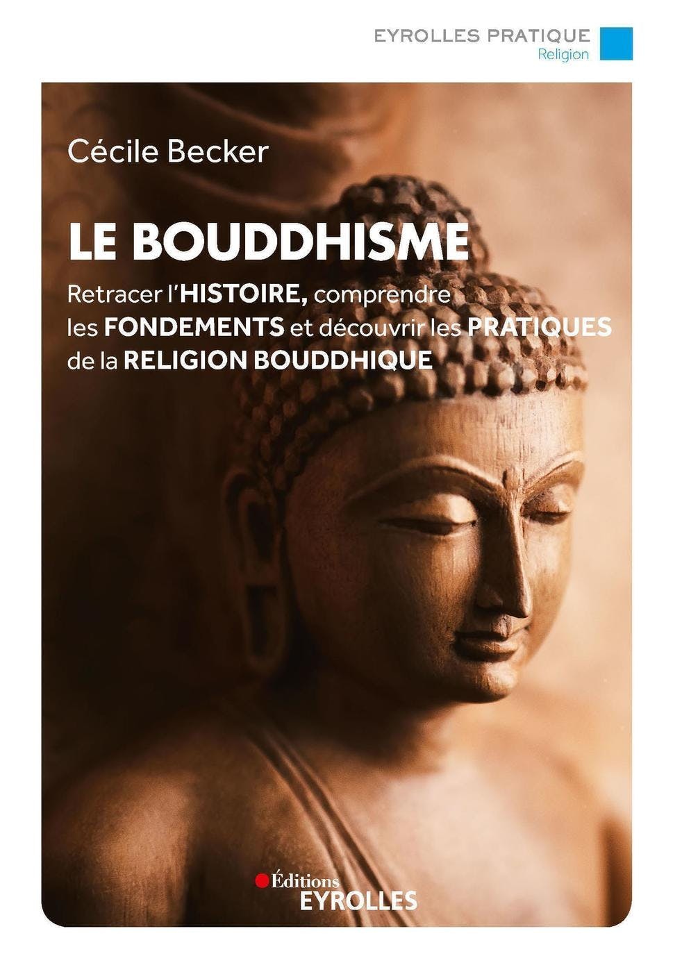 Le bouddhisme : Retracer l'histoire, comprendre les fondements et découvrir les pratiques de la religion bouddhique | Becker Cécile