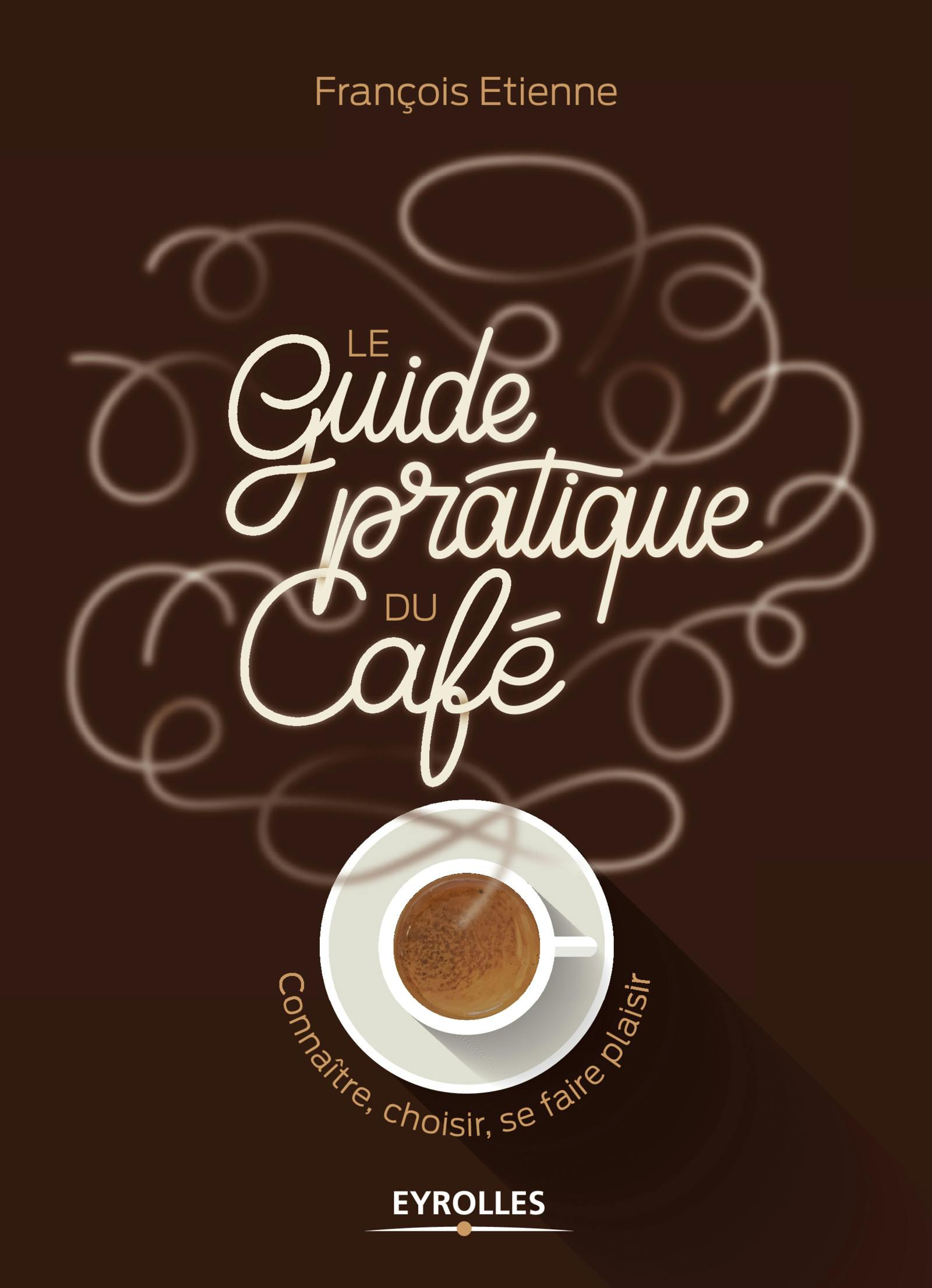 Le guide pratique du café : Connaître, choisir, se faire plaisir | François Etienne