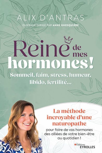 Reine De Mes Hormones ! : Sommeil, Faim, Stress, Humeur, Libido, Fertilité... La Méthode Incroyable D'une Naturopathe Pour Faire De Vos Hormones Des Alliées De Votre Bien-Être Au Quotidien