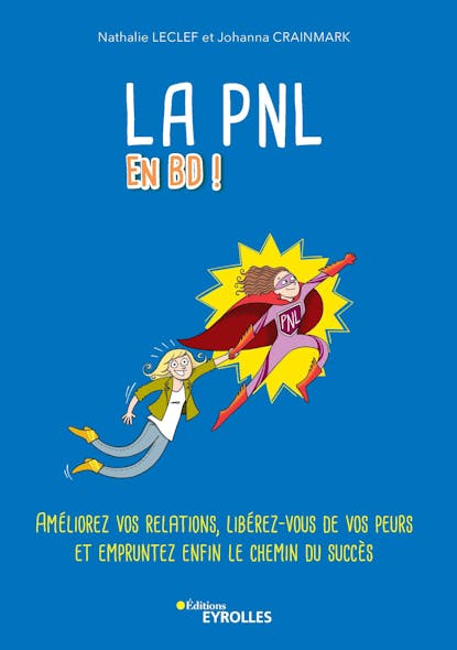 La Pnl En Bd ! : Améliorez Vos Relations, Libérez-Vous De Vos Peurs Et Empruntez Enfin Le Chemin Du Succès