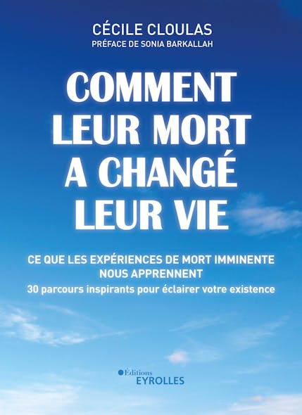 Comment Leur Mort A Changé Leur Vie : Ce Que Les Expériences De Mort Imminente Nous Apprennent - 30 Parcours Inspirants Pour Éclairer Votre Existence