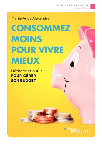 Consommez Moins Pour Vivre Mieux : Méthode Et Outils Pour Gérer Son Budget