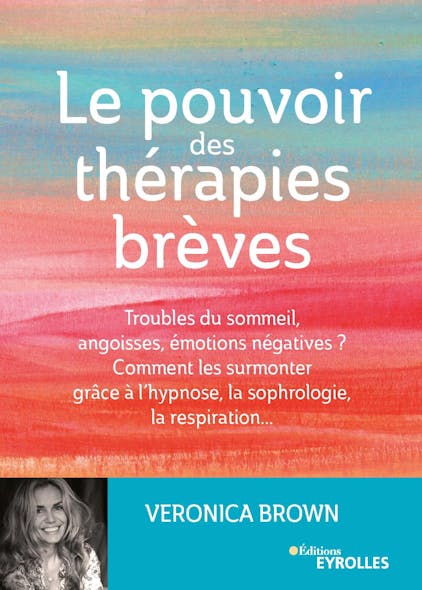 Le Pouvoir Des Thérapies Brèves : Troubles Du Sommeil, Angoisses, Émotions Négatives ? Comment Les Surmonter Grâce À L'hypnose, La Sophrologie, La Respiration...