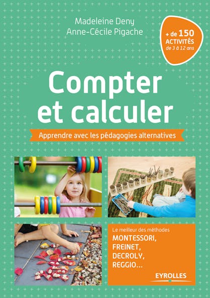 Compter Et Calculer : Apprendre Avec Les Pédagogies Alternatives - Le Meilleur Des Méthodes Montessori, Freinet, Decroly, Reggio... + De 150 Activités De 3 À 12 Ans