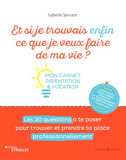 Et Si Je Trouvais Enfin Ce Que Je Veux Faire De Ma Vie ? : Mon Carnet Orientation & Vocation. Les 20 Questions À Te Poser Pour Trouver Et Prendre Ta Place Professionnellement