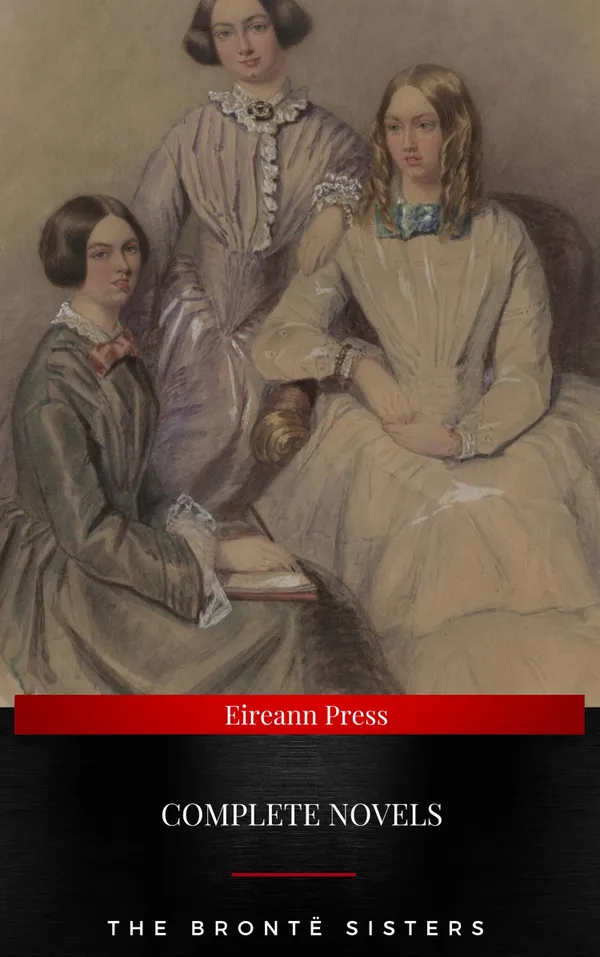 The Brontë Sisters : Complete Novels : Jane Eyre, Wuthering Heights, The Tenant of Wildfell Hall, Villette (NTMC Classics)