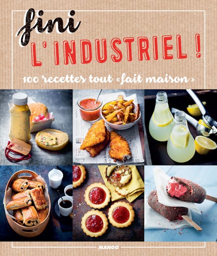 Fini L'industriel ! : 100 Recettes Tout « Fait Maison »