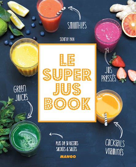 Le Super Jus Book : Smoothies, Green Juices, Cocktails Vitaminés, Jus Pressés. Plus De 50 Recettes Sucrées & Salées