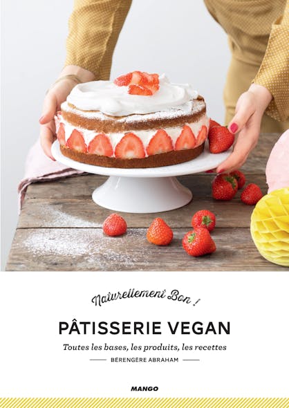 Pâtisserie Vegan : Toutes Les Bases, Les Produits, Les Recettes