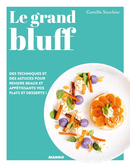 Le Grand Bluff : Des Recettes Simples Qui En Jettent ! : Des Techniques Et Des Astuces Pour Rendre Beaux Et Appétissants Vos Plats Et Desserts !