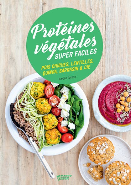 Protéines Végétales Super Faciles : Pois Chiches, Lentilles, Quinoa, Sarrasin & Cie