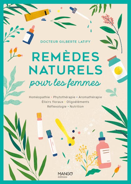 Remèdes Naturels Pour Les Femmes : Homéopathie - Phytothérapie - Aromathérapie - Gemmothérapie - Élixirs Floraux - Oligoéléments - Réflexologie - Nutrition