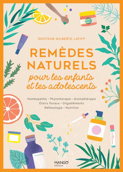 Remèdes Naturels Pour Les Enfants Et Les Adolescents : Homéopathie - Phytothérapie - Aromathérapie - Gemmothérapie - Élixirs Floraux - Oligoéléments - Réflexologie - Nutrition