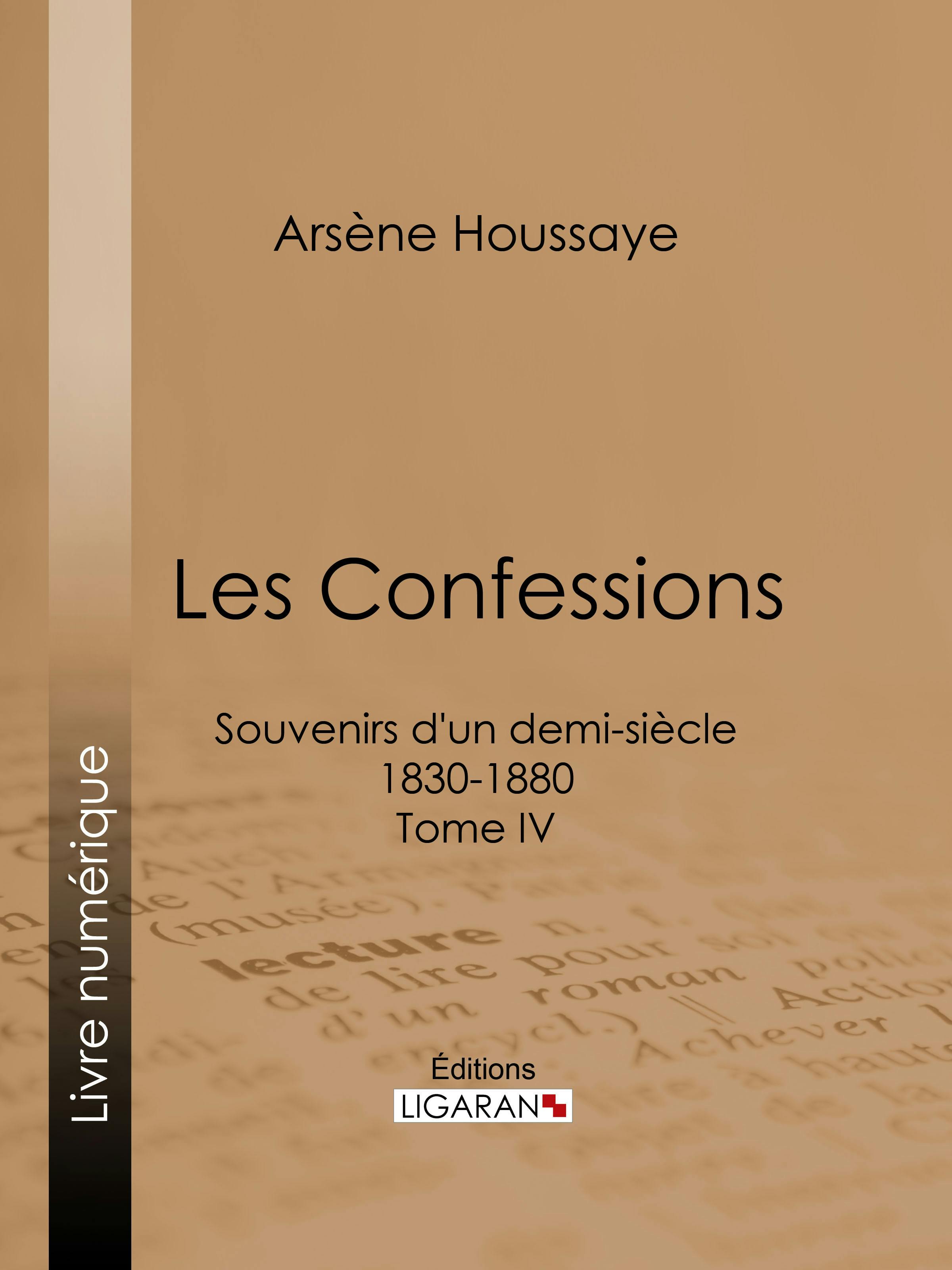 Les Confessions : Souvenirs d'un demi-siècle 1830-1880 - Tome IV | Houssaye Arsène