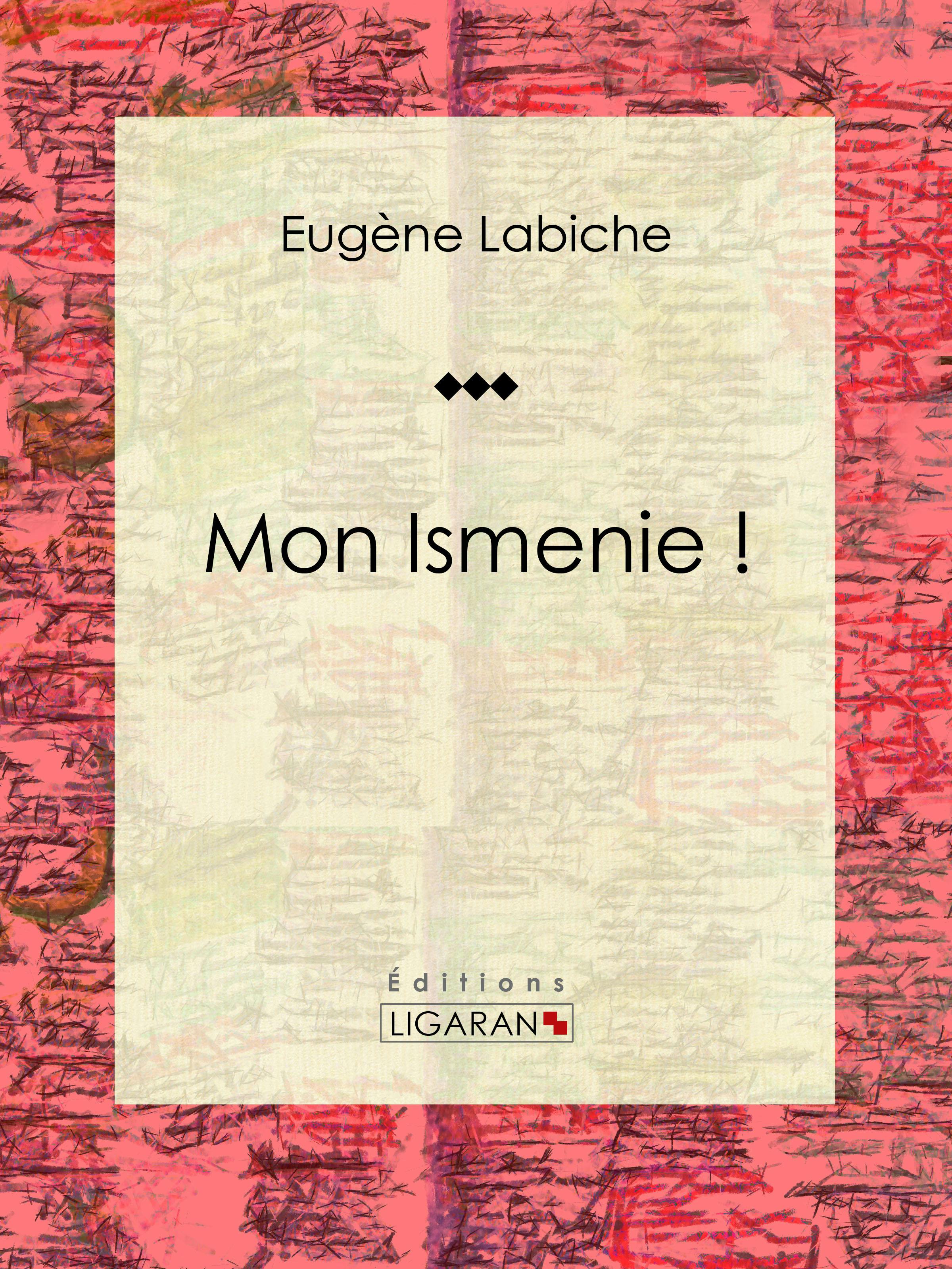 Mon Ismenie ! : Pièce de théâtre comique | Eugène Labiche