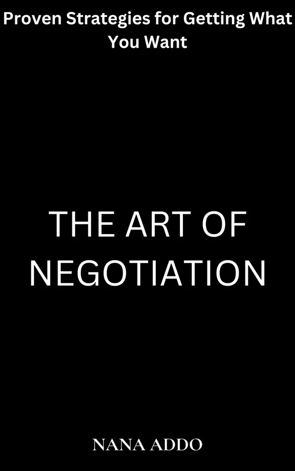 The Art of Negotiation : Proven Strategies for Getting What You Want