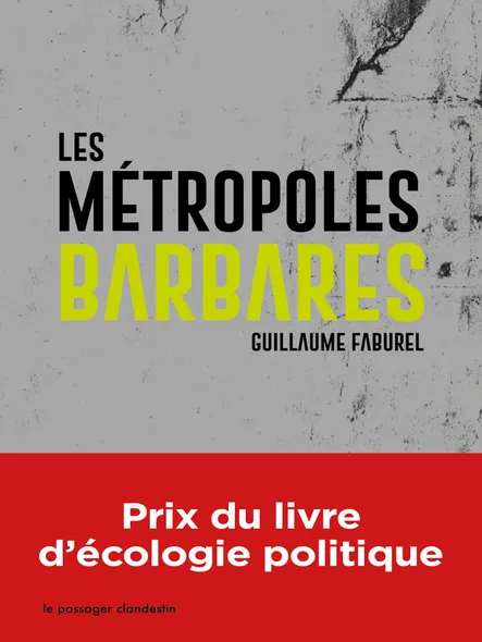Les Métropoles Barbares : Démondialiser La Ville, Désurbaniser La Terre