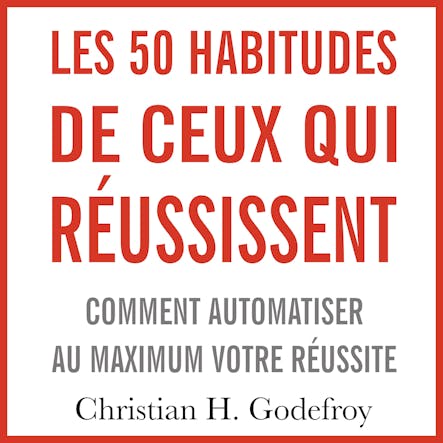 Les 50 Habitudes De Ceux Qui Réussissent : Comment Automatiser Au Maximum Votre Réussite