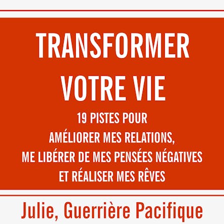 Transformer Votre Vie - 19 Pistes Pour Améliorer Mes Relations, Me Libérer De Mes Pensées Négatives Et Réaliser Mes Rêves