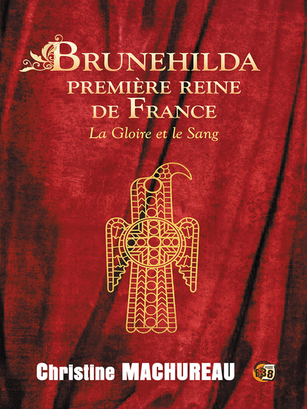 Brunehilda Première Reine De France : La Gloire Et Le Sang