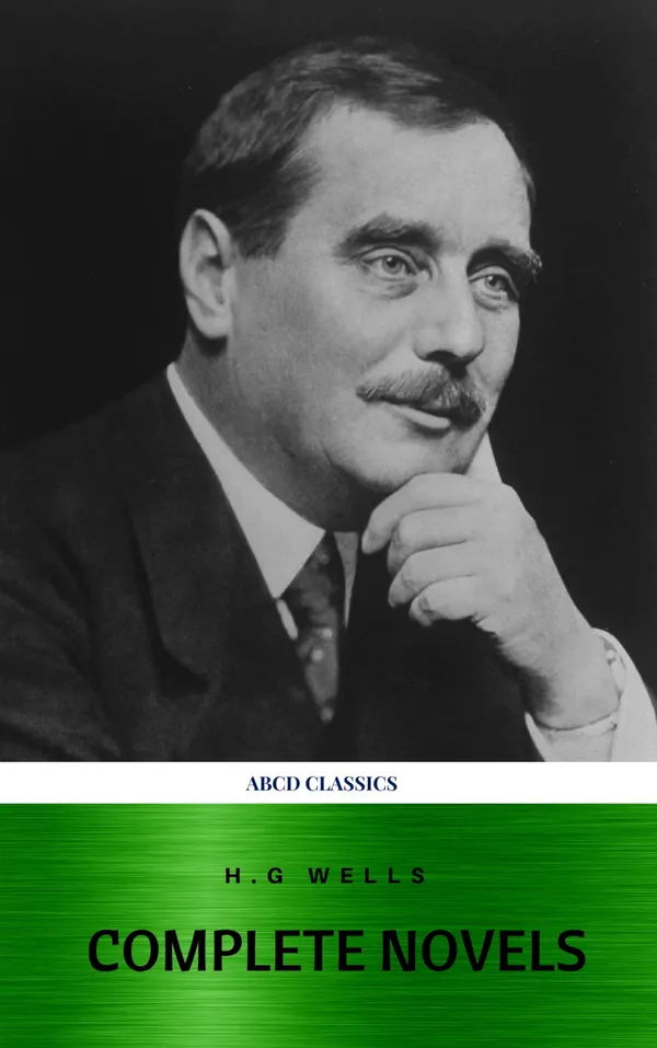 The Complete Novels of H. G. Wells : Over 55 Works: The Time Machine, The Island of Doctor Moreau, The Invisible Man, The War of the Worlds, The History of Mr. Polly, The War in the Air and many more