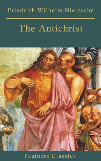 The Antichrist (Best Navigation, Active TOC) (Feathers Classics) - Feathers Classics, Friedrich Wilhelm Nietzsche
