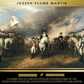 A Narrative of a Revolutionary Soldier: Some of the Adventures, Dangers, and Sufferings of Joseph Plumb Martin - undefined