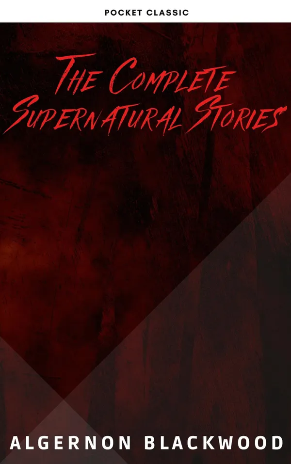 Algernon Blackwood: The Complete Supernatural Stories