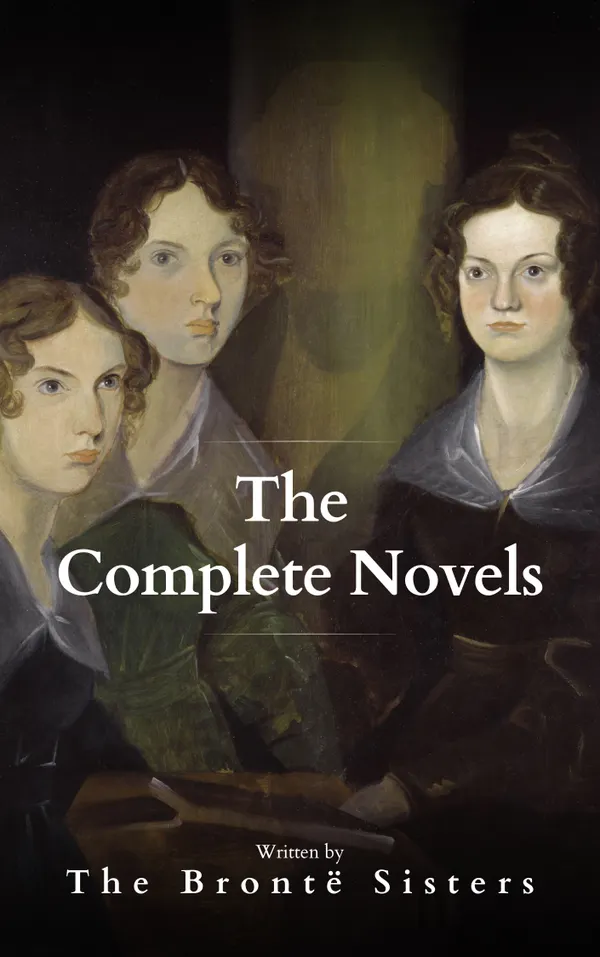 The Brontë Sisters: The Complete Novels : A Literary Masterpiece