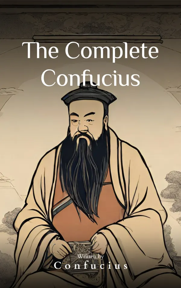 The Complete Confucius : The Wisdom of the Ages - Essential Analects, Sayings, and Teachings for a Harmonious Life