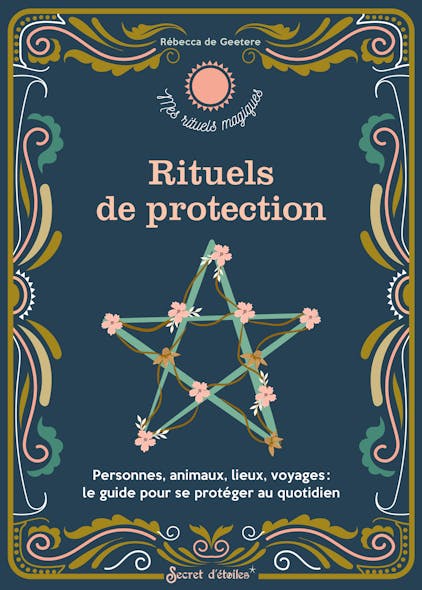Rituels De Protection : Personnes, Animaux, Lieux, Voyages : Le Guide Pour Se Protéger Au Quotidien