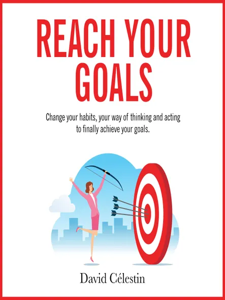 Reach Your Goals : Change Your Habits, Your Way Of Thinking And Acting To Finally Achieve Your Goals.