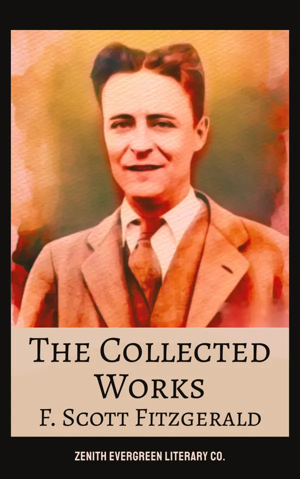 The Collected Works of F. Scott Fitzgerald : The Great Gatsby, Tender Is the Night, This Side of Paradise, and More