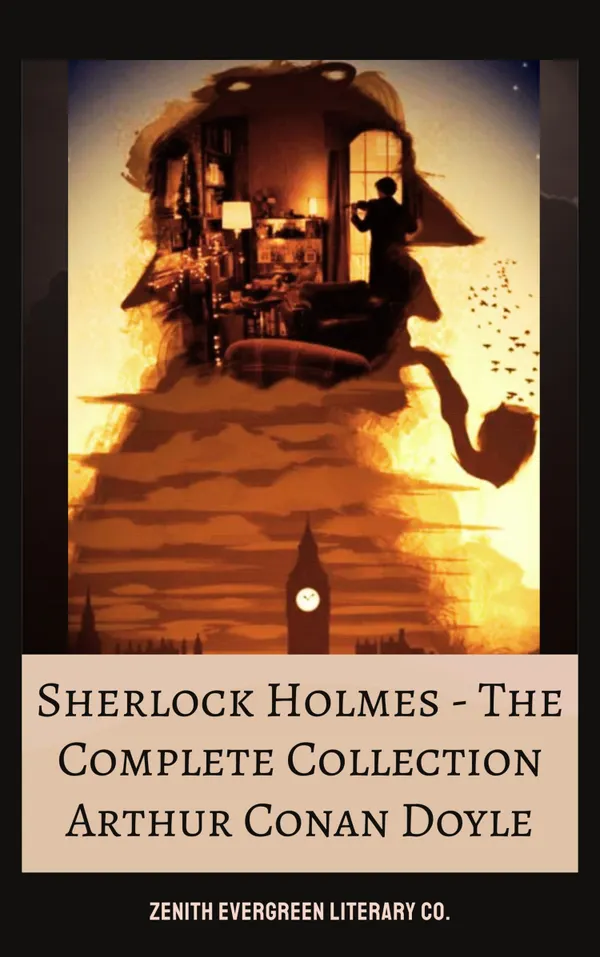 The Complete Collection of Sherlock Holmes : All Novels and Short Stories by Arthur Conan Doyle in One Timeless Edition