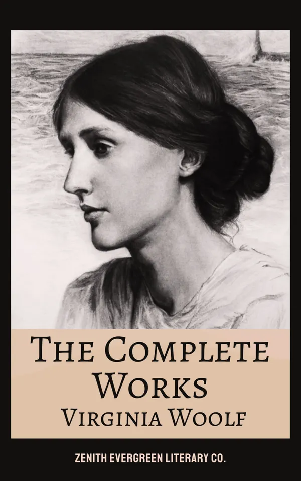 The Complete Works of Virginia Woolf : Novels, Essays, and Feminist Classics from the Visionary Modernist Author