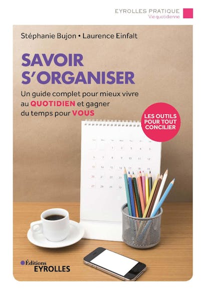 Savoir S'organiser : Un Guide Complet Pour Mieux Vivre Au Quotidien Et Gagner Du Temps Pour Vous