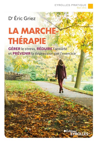 La Marche-Thérapie : Gérer Le Stress, Réduire L'anxiété Et Prévenir La Dépression Par L'exercice