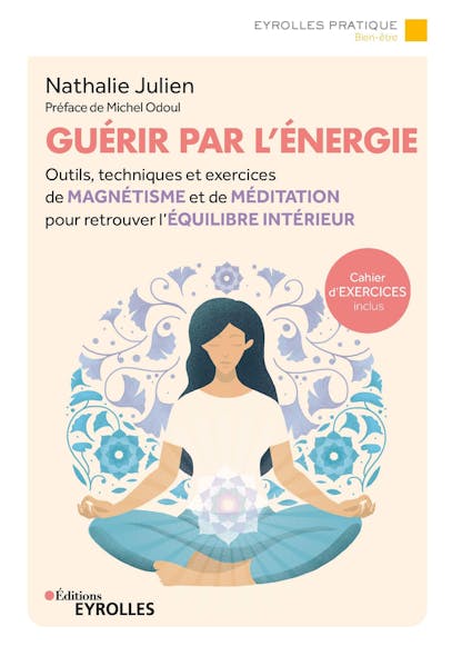 Guérir Par L'énergie : Outils, Techniques Et Exercices De Magnétisme Et De Méditation Pour Retrouver L'équilibre Intérieur