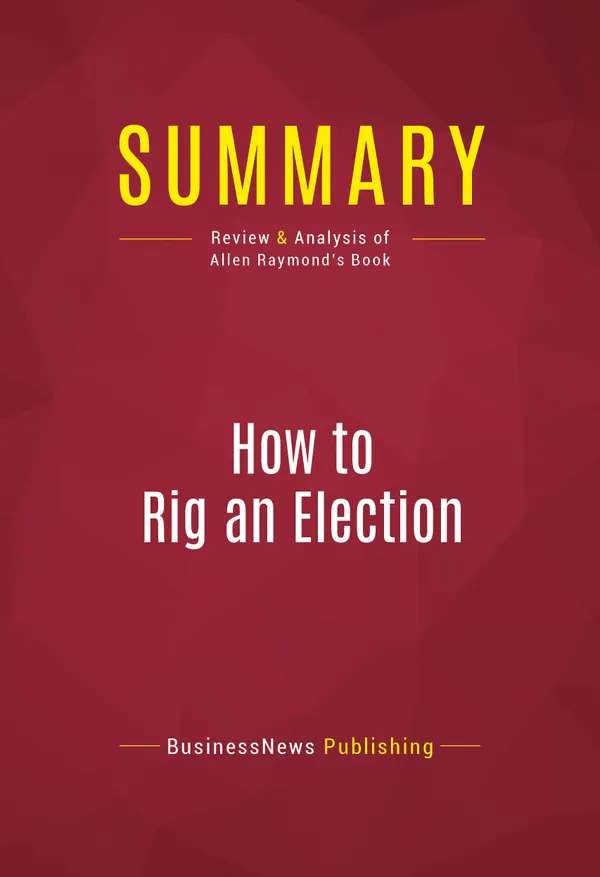 Summary: How to Rig an Election : Review and Analysis of Allen Raymond's Book