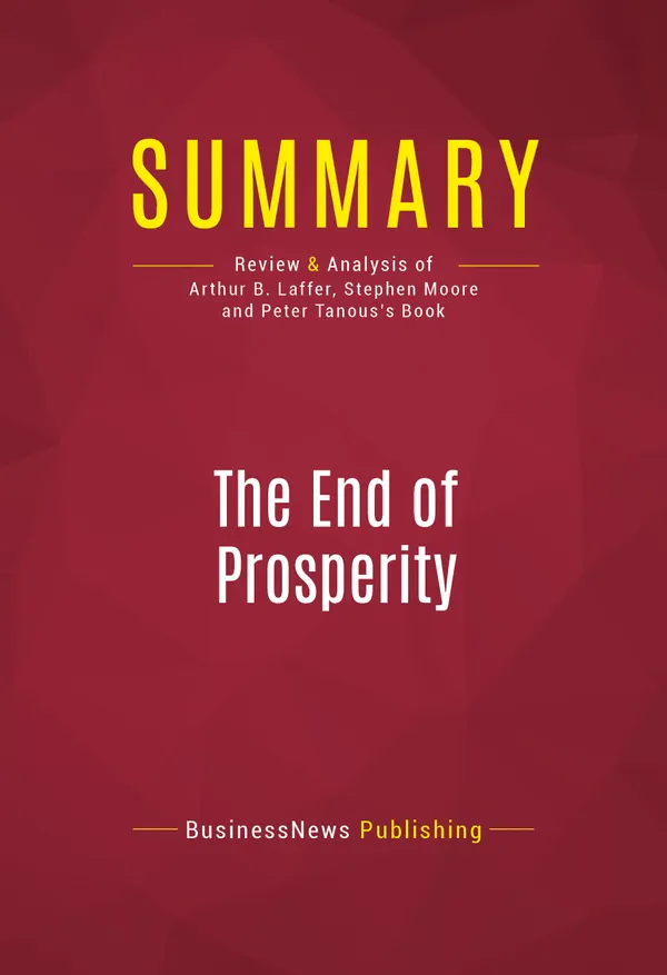 Summary: The End of Prosperity : Review and Analysis of Arthur B. Laffer, Stephen Moore and Peter Tanous's Book