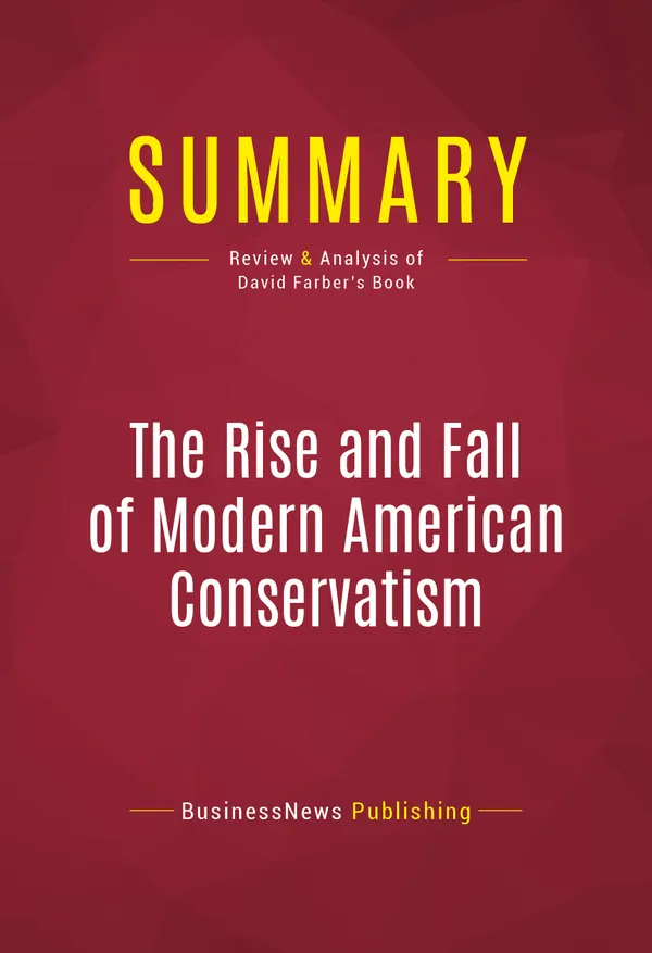 Summary: The Rise and Fall of Modern American Conservatism : Review and Analysis of David Farber's Book