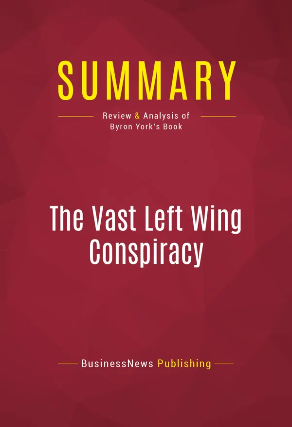 Summary: The Vast Left Wing Conspiracy : Review and Analysis of Byron York's Book