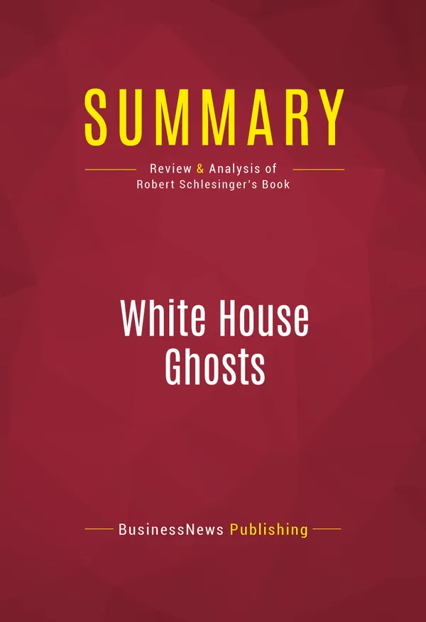 Summary: White House Ghosts : Review and Analysis of Robert Schlesinger's Book