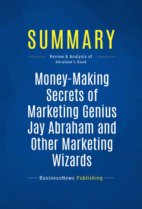 Summary: Money-Making Secrets of Marketing Genius Jay Abraham and Other Marketing Wizards : Review and Analysis of Abraham's Book